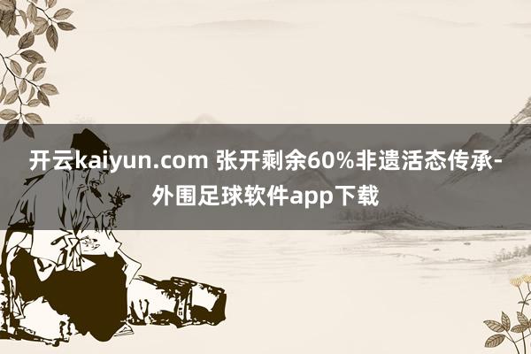 开云kaiyun.com 张开剩余60%非遗活态传承-外围足球软件app下载