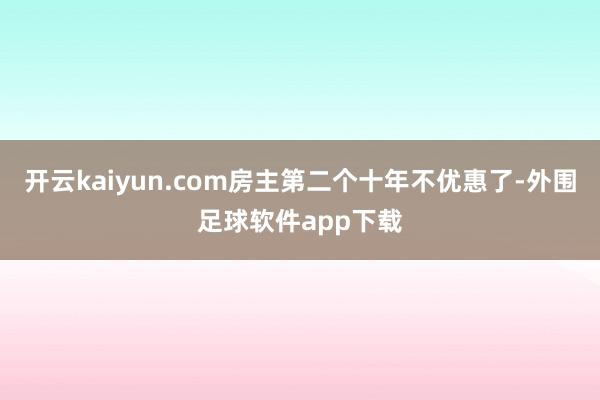开云kaiyun.com房主第二个十年不优惠了-外围足球软件app下载