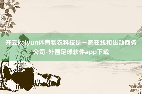 开云kaiyun体育物农科技是一家在线和出动商务公司-外围足球软件app下载