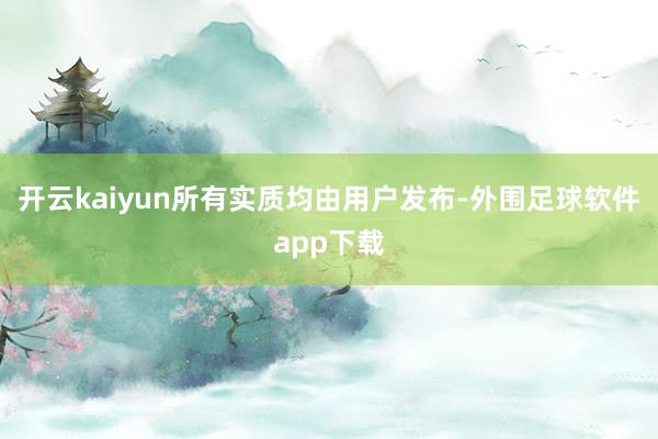 开云kaiyun所有实质均由用户发布-外围足球软件app下载