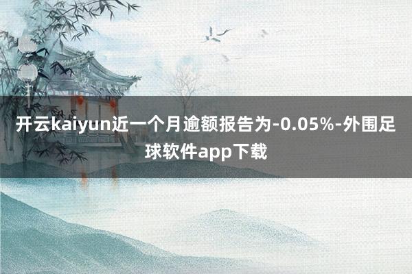 开云kaiyun近一个月逾额报告为-0.05%-外围足球软件app下载