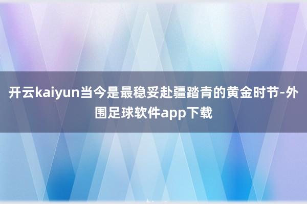 开云kaiyun当今是最稳妥赴疆踏青的黄金时节-外围足球软件app下载