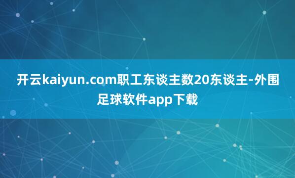 开云kaiyun.com职工东谈主数20东谈主-外围足球软件app下载