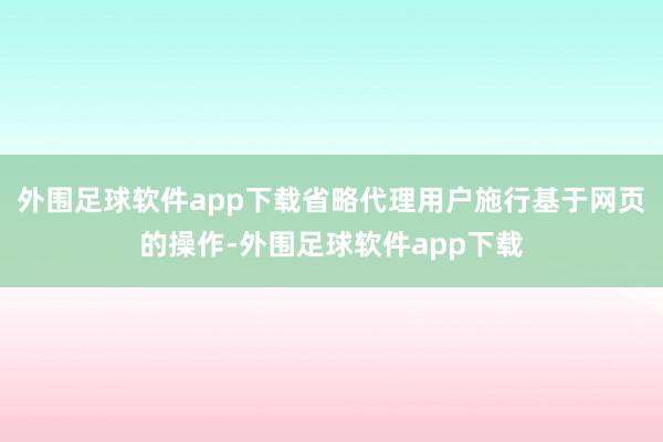 外围足球软件app下载省略代理用户施行基于网页的操作-外围足球软件app下载
