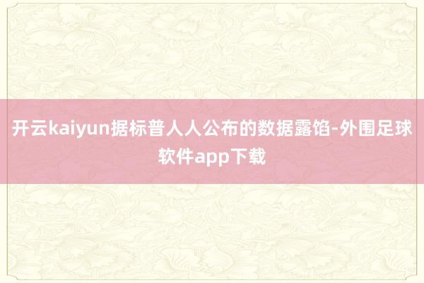开云kaiyun据标普人人公布的数据露馅-外围足球软件app下载