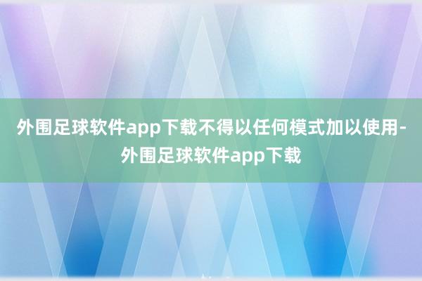 外围足球软件app下载不得以任何模式加以使用-外围足球软件app下载